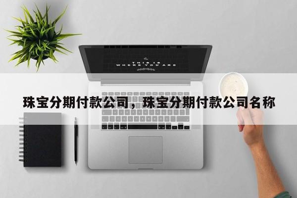 珠宝分期付款公司，珠宝分期付款公司名称