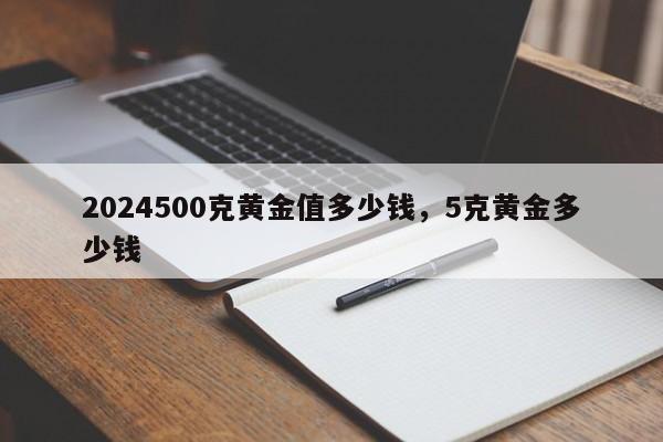 2024500克黄金值多少钱，5克黄金多少钱