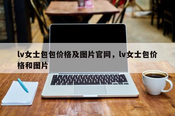 lv女士包包价格及图片官网，lv女士包价格和图片