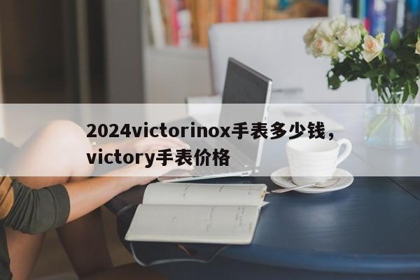 2024victorinox手表多少钱，victory手表价格