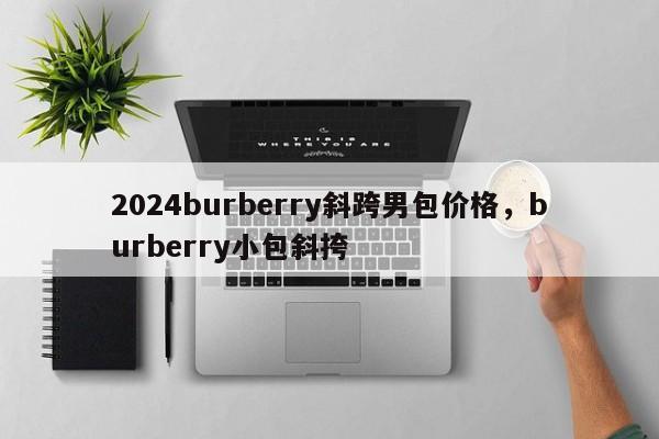 2024burberry斜跨男包价格，burberry小包斜挎