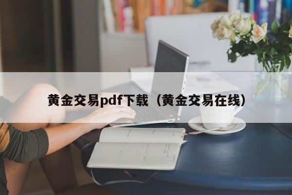 黄金交易pdf下载（黄金交易在线）