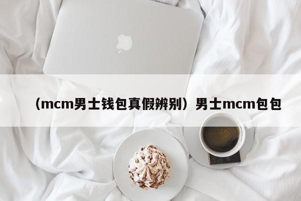 （mcm男士钱包真假辨别）男士mcm包包