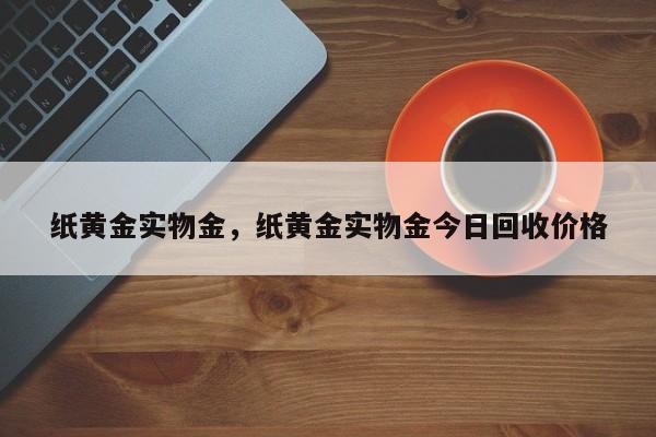 纸黄金实物金，纸黄金实物金今日回收价格