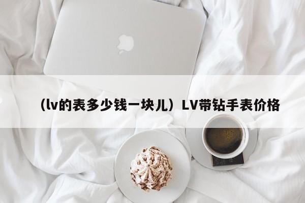 （lv的表多少钱一块儿）LV带钻手表价格