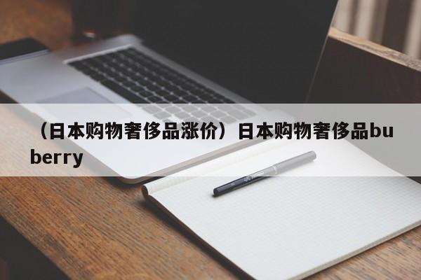 （日本购物奢侈品涨价）日本购物奢侈品buberry