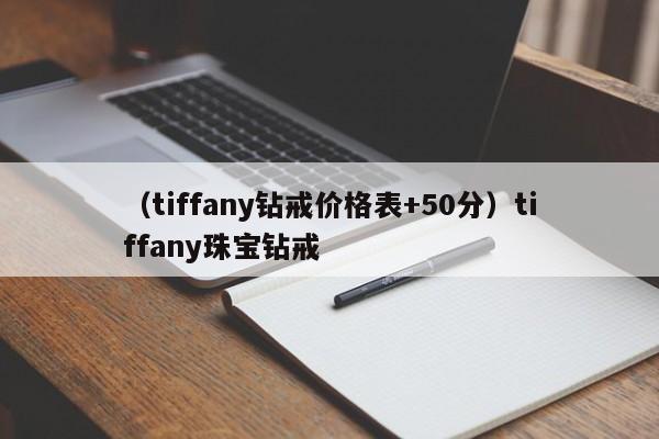 （tiffany钻戒价格表+50分）tiffany珠宝钻戒