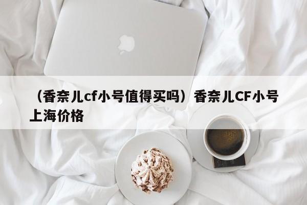 （香奈儿cf小号值得买吗）香奈儿CF小号上海价格