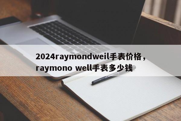 2024raymondweil手表价格，raymono well手表多少钱