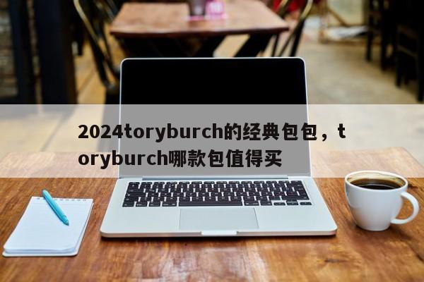 2024toryburch的经典包包，toryburch哪款包值得买