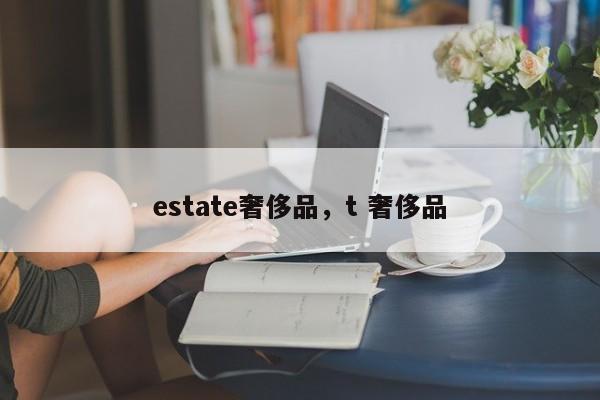 estate奢侈品，t 奢侈品