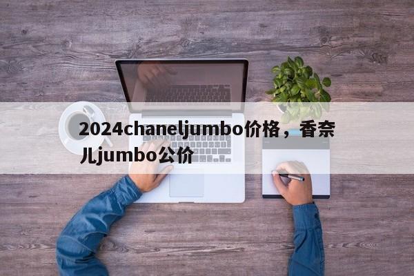 2024chaneljumbo价格，香奈儿jumbo公价