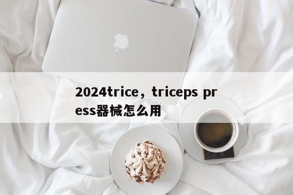 2024trice，triceps press器械怎么用