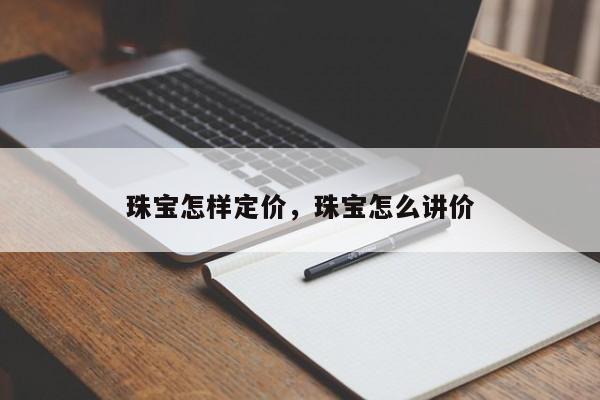 珠宝怎样定价，珠宝怎么讲价