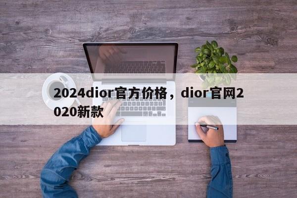 2024dior官方价格，dior官网2020新款