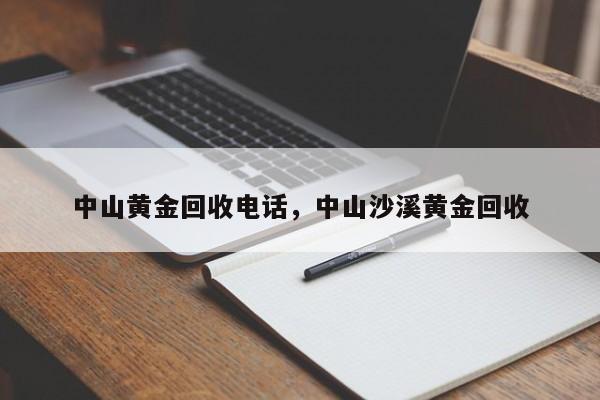 中山黄金回收电话，中山沙溪黄金回收