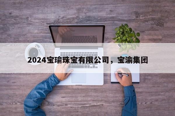 2024宝瑜珠宝有限公司，宝渝集团