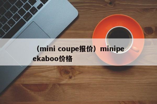 （mini coupe报价）minipeekaboo价格