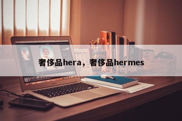 奢侈品hera，奢侈品hermes