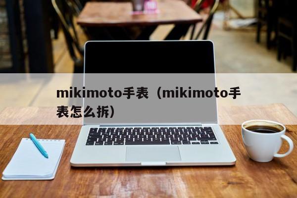 mikimoto手表（mikimoto手表怎么拆）