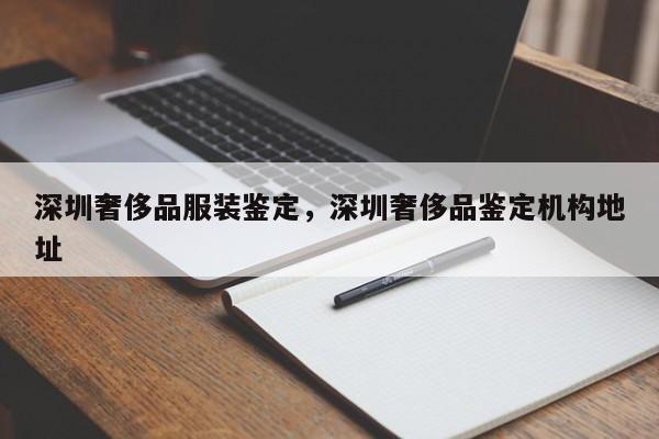 深圳奢侈品服装鉴定，深圳奢侈品鉴定机构地址