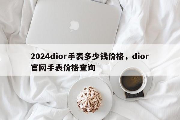 2024dior手表多少钱价格，dior官网手表价格查询