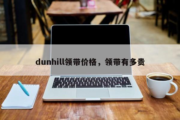 dunhill领带价格，领带有多贵