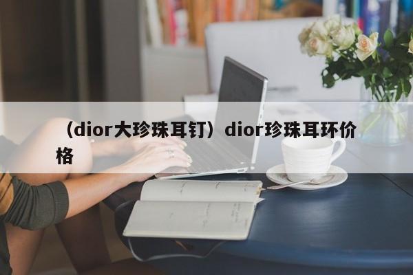 （dior大珍珠耳钉）dior珍珠耳环价格