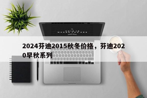 2024芬迪2015秋冬价格，芬迪2020早秋系列