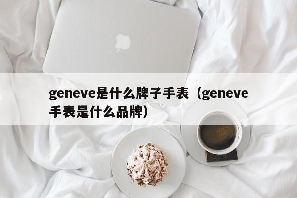 geneve是什么牌子手表（geneve手表是什么品牌）