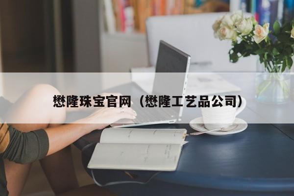 懋隆珠宝官网（懋隆工艺品公司）