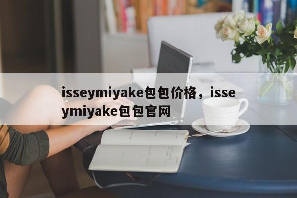 isseymiyake包包价格，isseymiyake包包官网