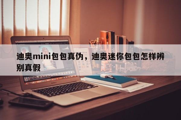 迪奥mini包包真伪，迪奥迷你包包怎样辨别真假