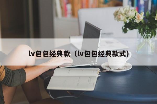 lv包包经典款（lv包包经典款式）