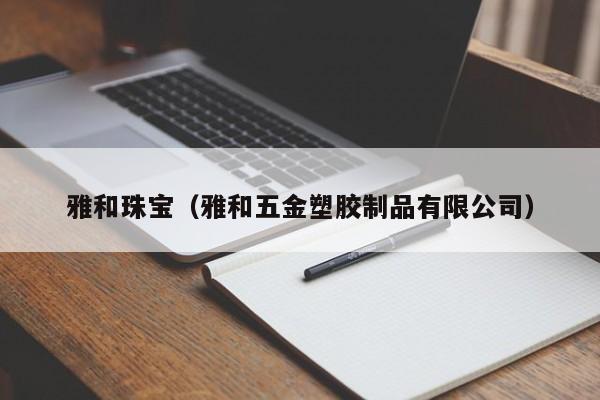 雅和珠宝（雅和五金塑胶制品有限公司）