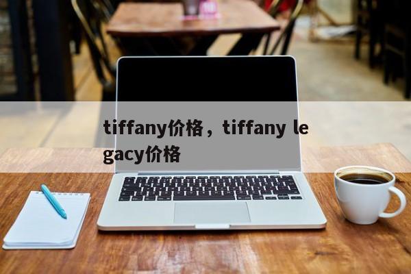 tiffany价格，tiffany legacy价格