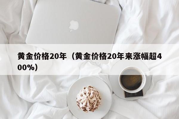 黄金价格20年（黄金价格20年来涨幅超400%）