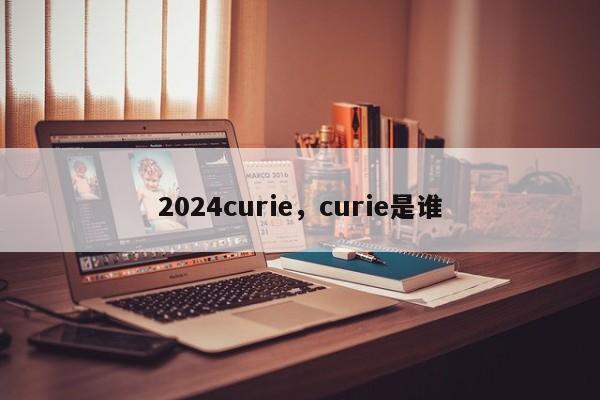 2024curie，curie是谁