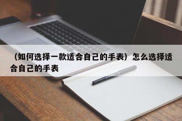 （如何选择一款适合自己的手表）怎么选择适合自己的手表