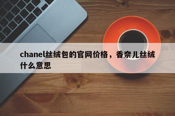 chanel丝绒包的官网价格，香奈儿丝绒什么意思