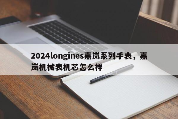 2024longines嘉岚系列手表，嘉岚机械表机芯怎么样