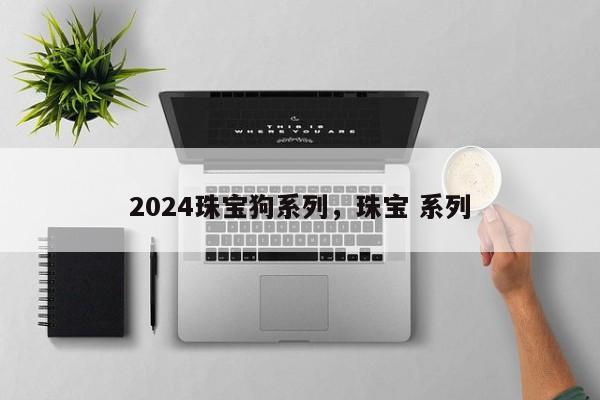 2024珠宝狗系列，珠宝 系列