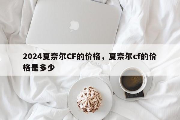 2024夏奈尔CF的价格，夏奈尔cf的价格是多少