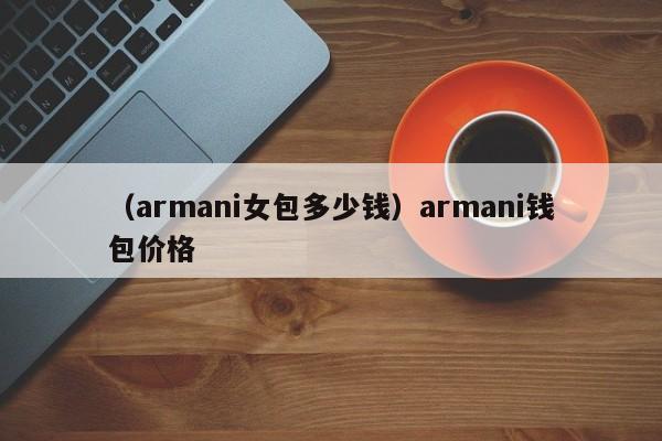 （armani女包多少钱）armani钱包价格