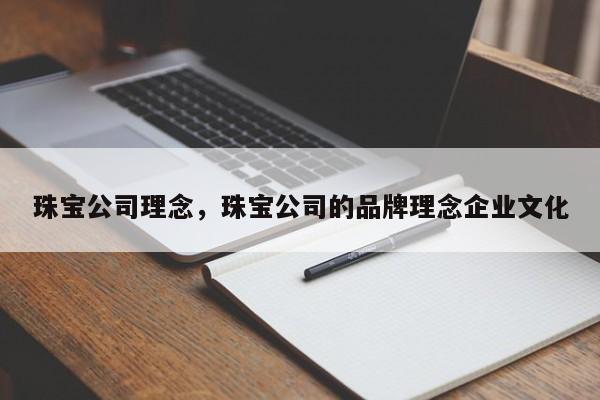 珠宝公司理念，珠宝公司的品牌理念企业文化