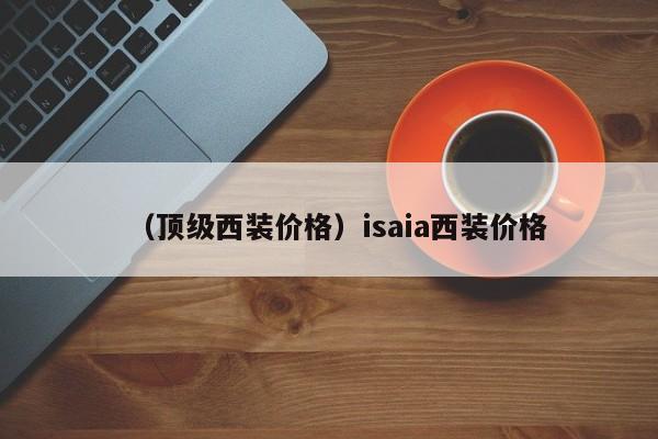 （顶级西装价格）isaia西装价格