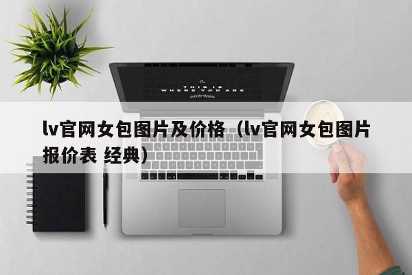 lv官网女包图片及价格（lv官网女包图片报价表 经典）