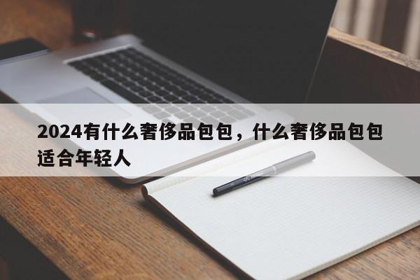 2024有什么奢侈品包包，什么奢侈品包包适合年轻人