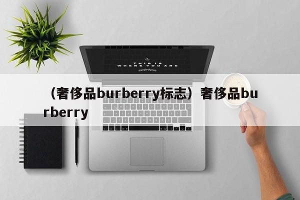 （奢侈品burberry标志）奢侈品burberry