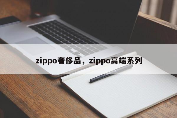 zippo奢侈品，zippo高端系列